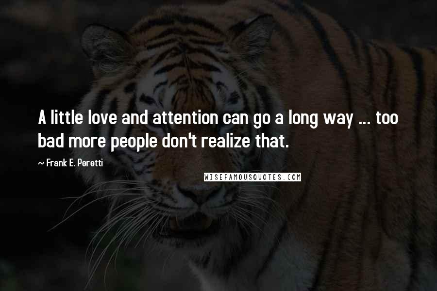 Frank E. Peretti Quotes: A little love and attention can go a long way ... too bad more people don't realize that.