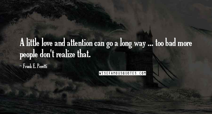 Frank E. Peretti Quotes: A little love and attention can go a long way ... too bad more people don't realize that.