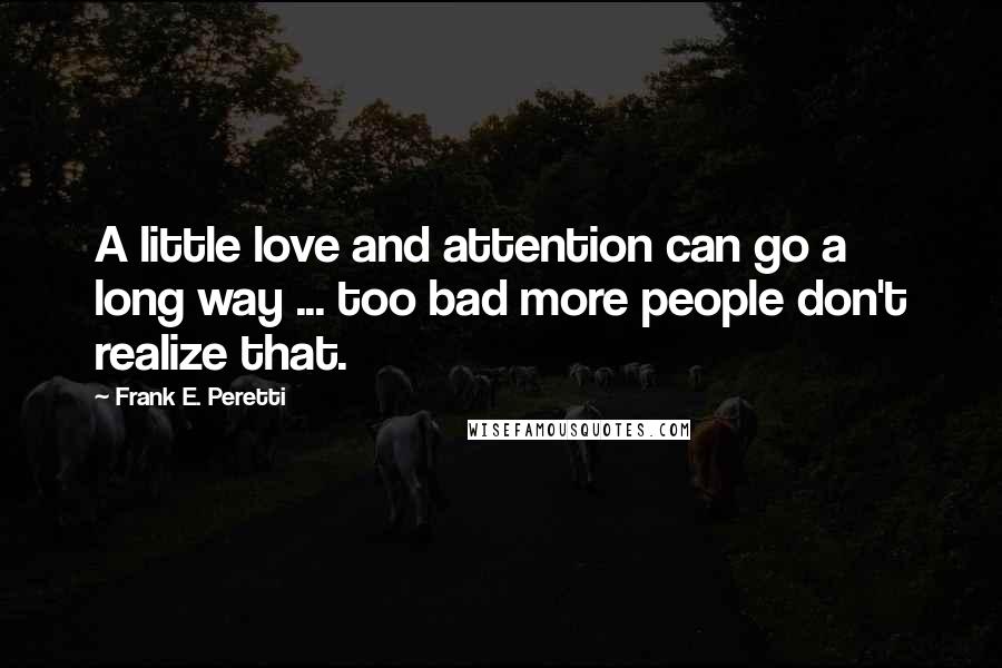 Frank E. Peretti Quotes: A little love and attention can go a long way ... too bad more people don't realize that.