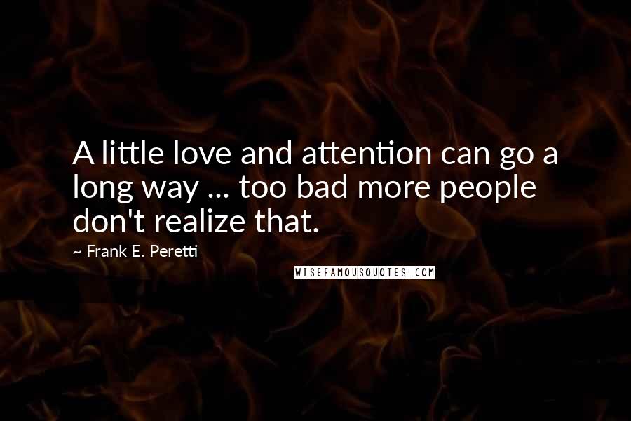 Frank E. Peretti Quotes: A little love and attention can go a long way ... too bad more people don't realize that.