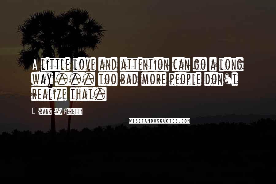 Frank E. Peretti Quotes: A little love and attention can go a long way ... too bad more people don't realize that.