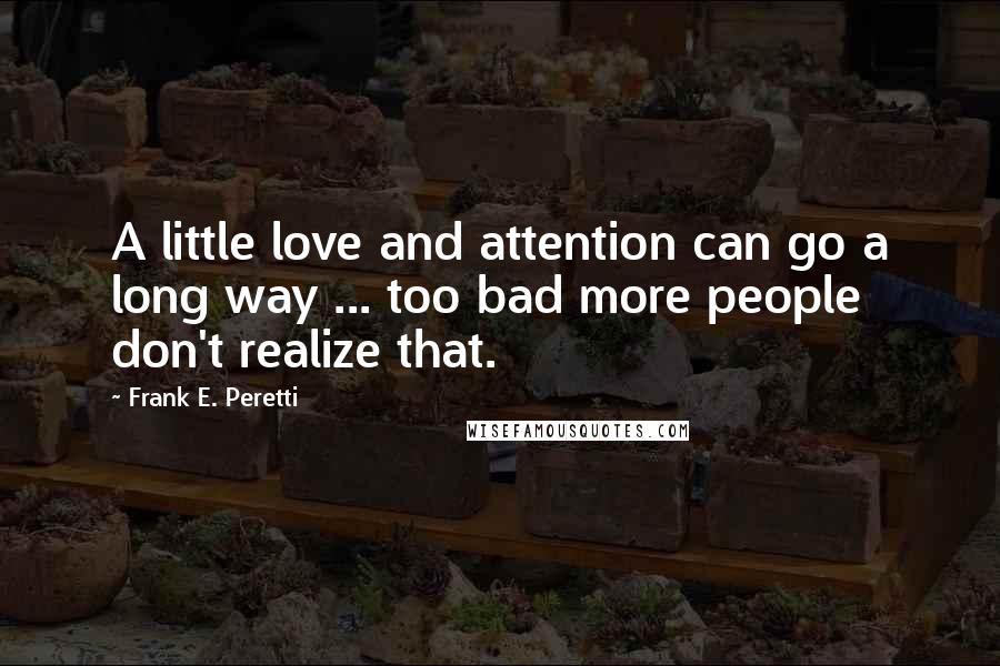 Frank E. Peretti Quotes: A little love and attention can go a long way ... too bad more people don't realize that.