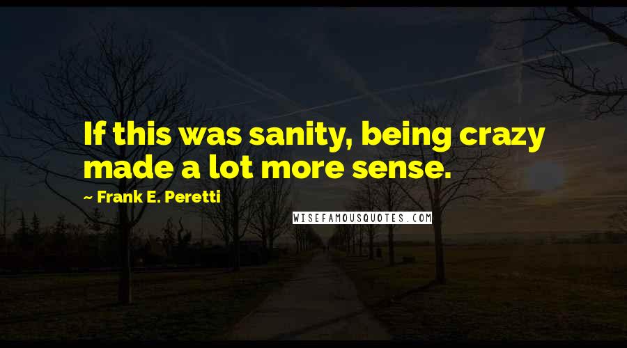 Frank E. Peretti Quotes: If this was sanity, being crazy made a lot more sense.