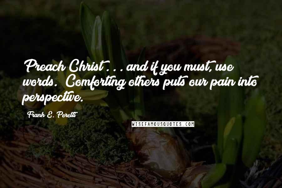 Frank E. Peretti Quotes: Preach Christ . . . and if you must, use words." Comforting others puts our pain into perspective.