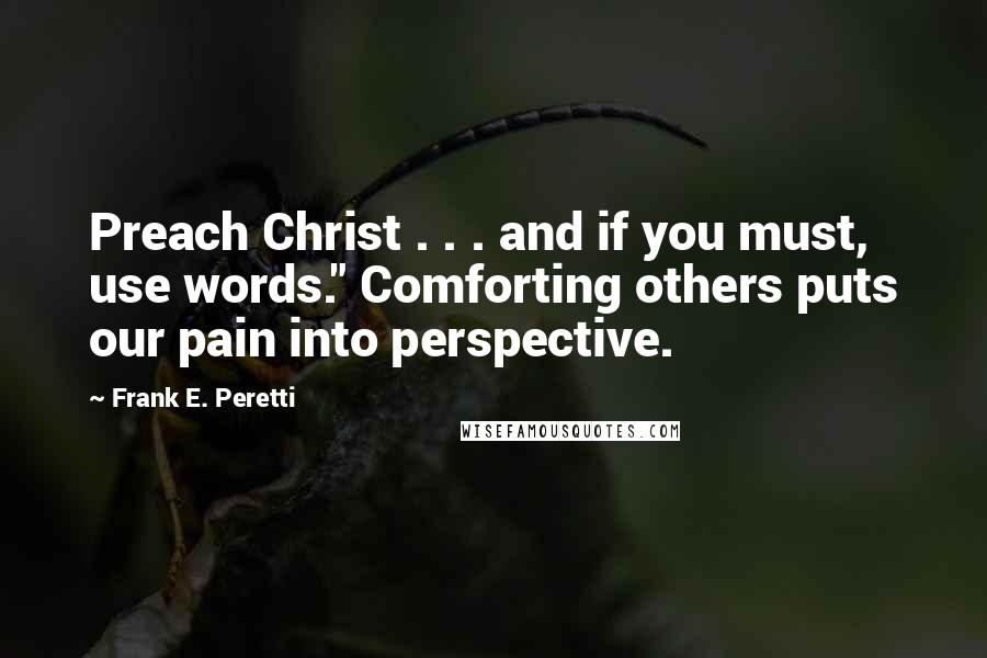 Frank E. Peretti Quotes: Preach Christ . . . and if you must, use words." Comforting others puts our pain into perspective.