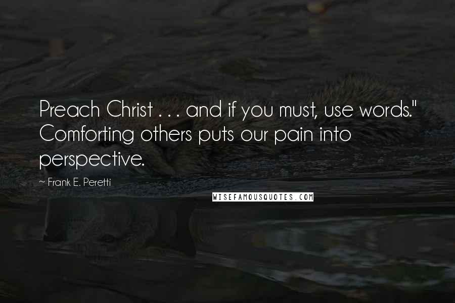 Frank E. Peretti Quotes: Preach Christ . . . and if you must, use words." Comforting others puts our pain into perspective.