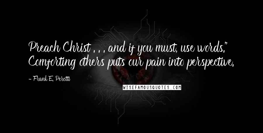 Frank E. Peretti Quotes: Preach Christ . . . and if you must, use words." Comforting others puts our pain into perspective.