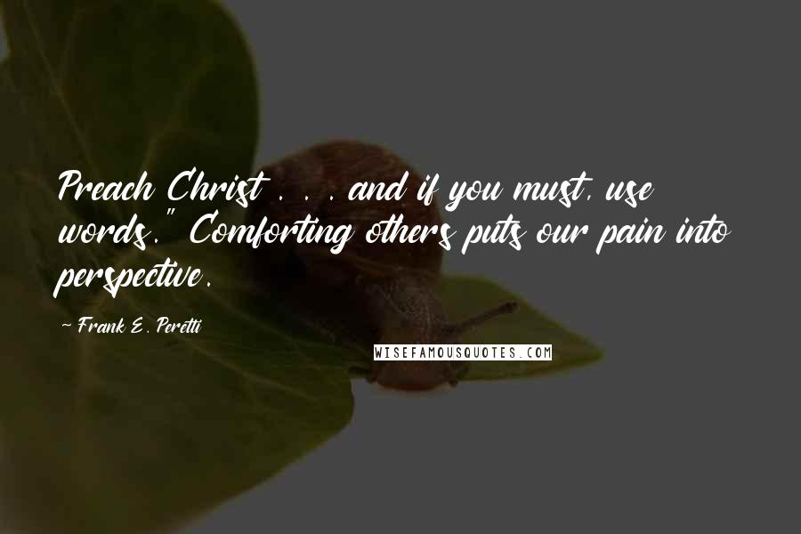Frank E. Peretti Quotes: Preach Christ . . . and if you must, use words." Comforting others puts our pain into perspective.