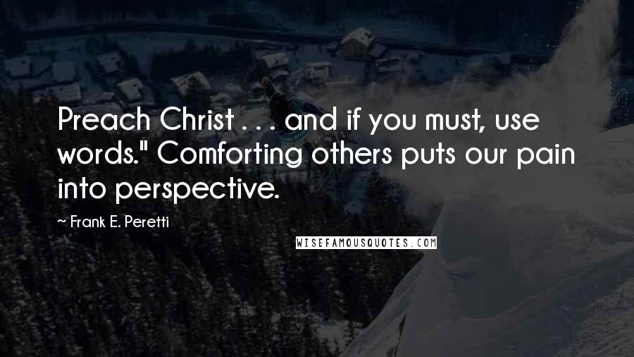 Frank E. Peretti Quotes: Preach Christ . . . and if you must, use words." Comforting others puts our pain into perspective.