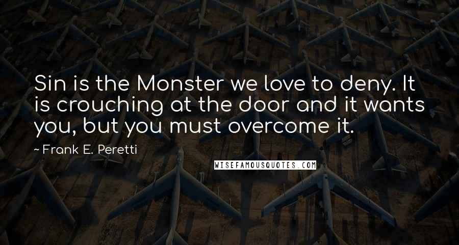 Frank E. Peretti Quotes: Sin is the Monster we love to deny. It is crouching at the door and it wants you, but you must overcome it.