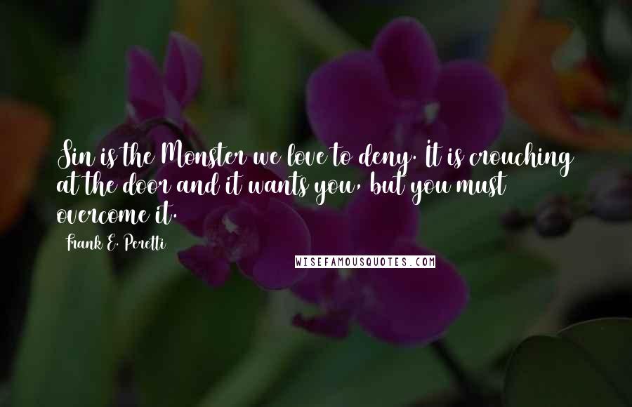 Frank E. Peretti Quotes: Sin is the Monster we love to deny. It is crouching at the door and it wants you, but you must overcome it.