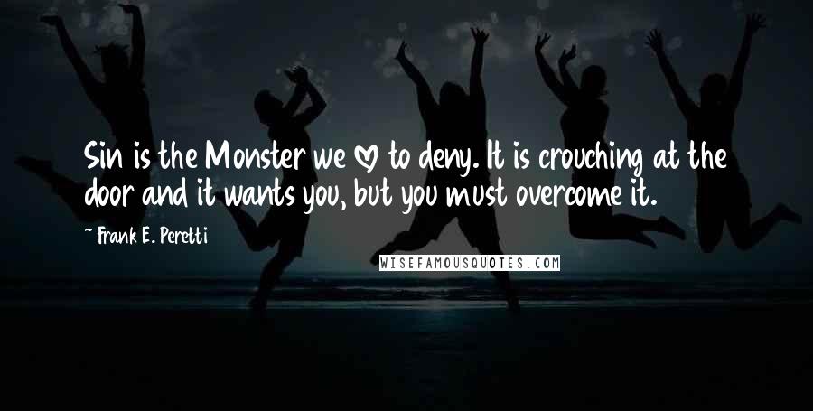 Frank E. Peretti Quotes: Sin is the Monster we love to deny. It is crouching at the door and it wants you, but you must overcome it.