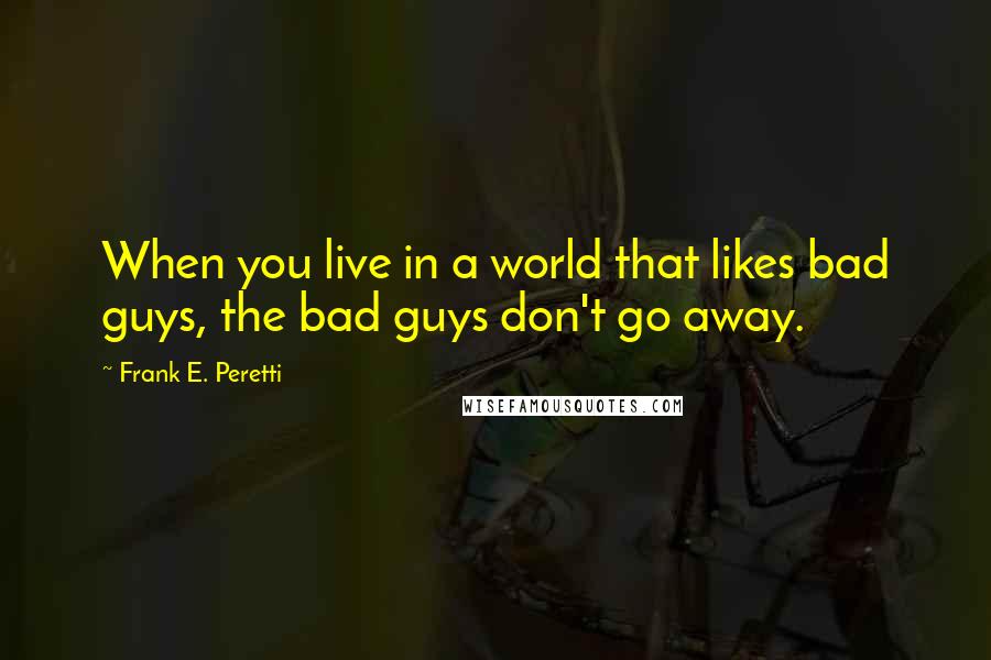 Frank E. Peretti Quotes: When you live in a world that likes bad guys, the bad guys don't go away.