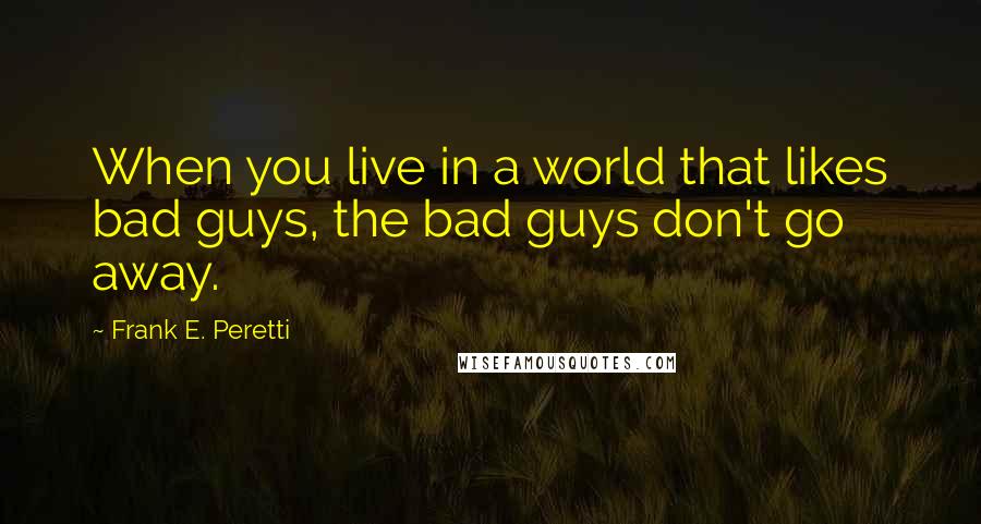 Frank E. Peretti Quotes: When you live in a world that likes bad guys, the bad guys don't go away.