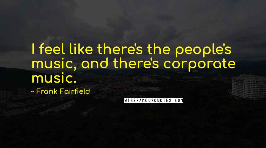 Frank Fairfield Quotes: I feel like there's the people's music, and there's corporate music.