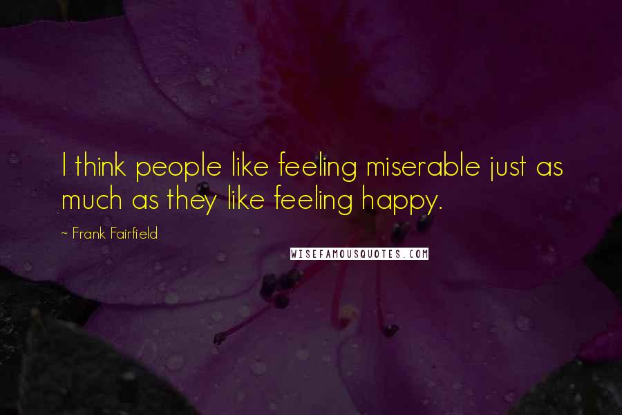 Frank Fairfield Quotes: I think people like feeling miserable just as much as they like feeling happy.