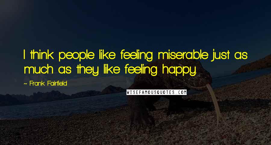 Frank Fairfield Quotes: I think people like feeling miserable just as much as they like feeling happy.