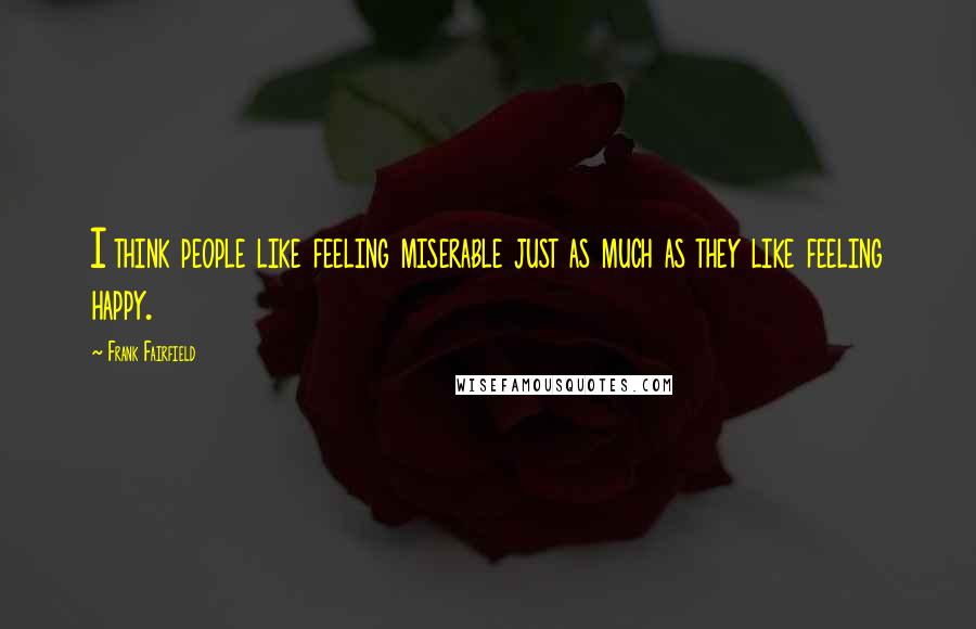 Frank Fairfield Quotes: I think people like feeling miserable just as much as they like feeling happy.