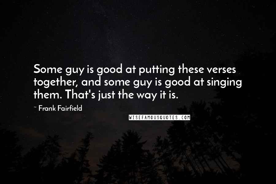 Frank Fairfield Quotes: Some guy is good at putting these verses together, and some guy is good at singing them. That's just the way it is.