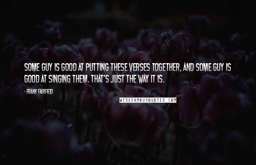 Frank Fairfield Quotes: Some guy is good at putting these verses together, and some guy is good at singing them. That's just the way it is.