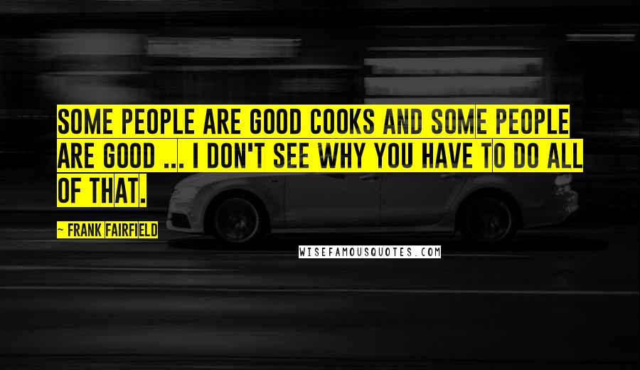 Frank Fairfield Quotes: Some people are good cooks and some people are good ... I don't see why you have to do all of that.