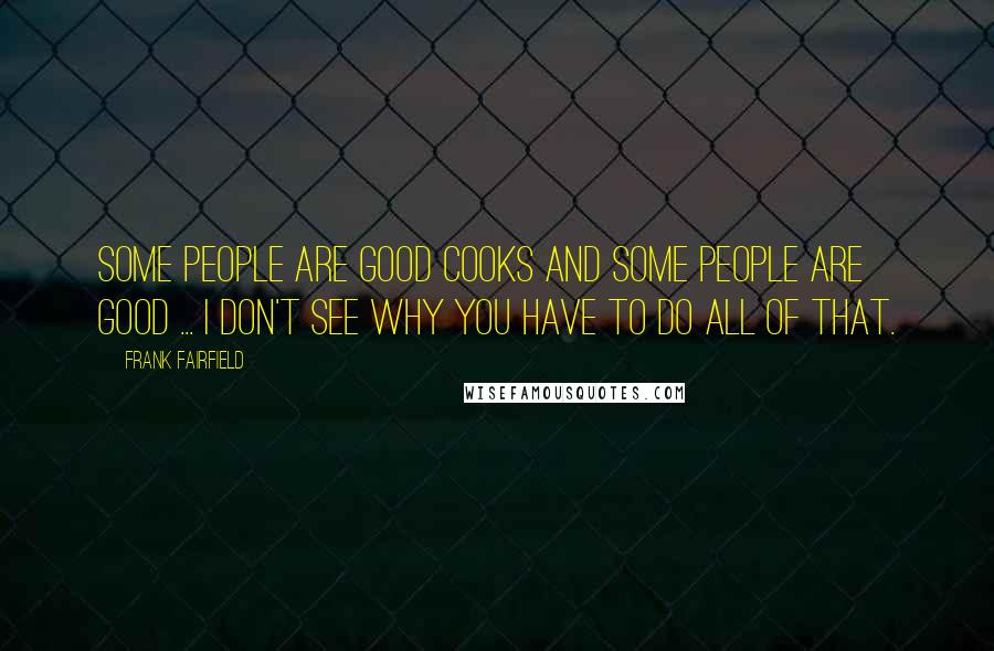 Frank Fairfield Quotes: Some people are good cooks and some people are good ... I don't see why you have to do all of that.