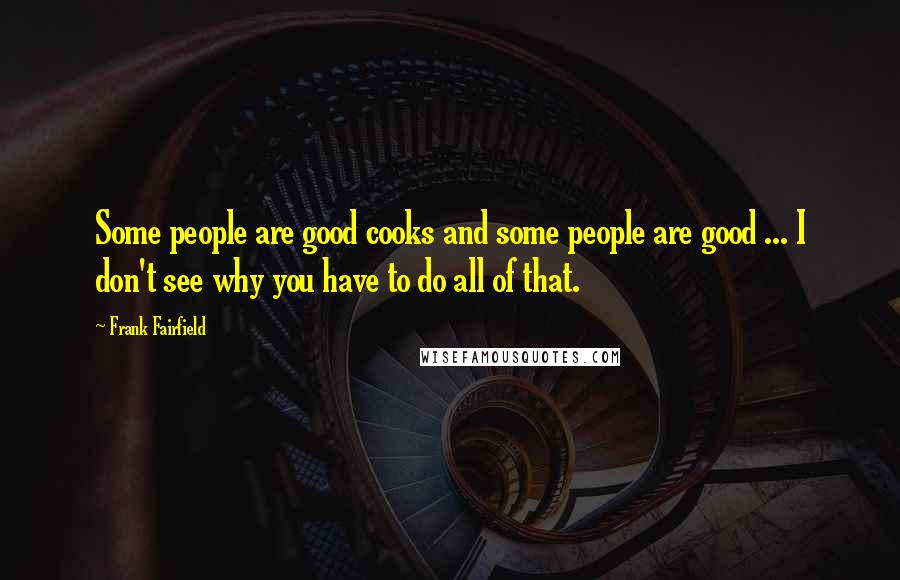 Frank Fairfield Quotes: Some people are good cooks and some people are good ... I don't see why you have to do all of that.