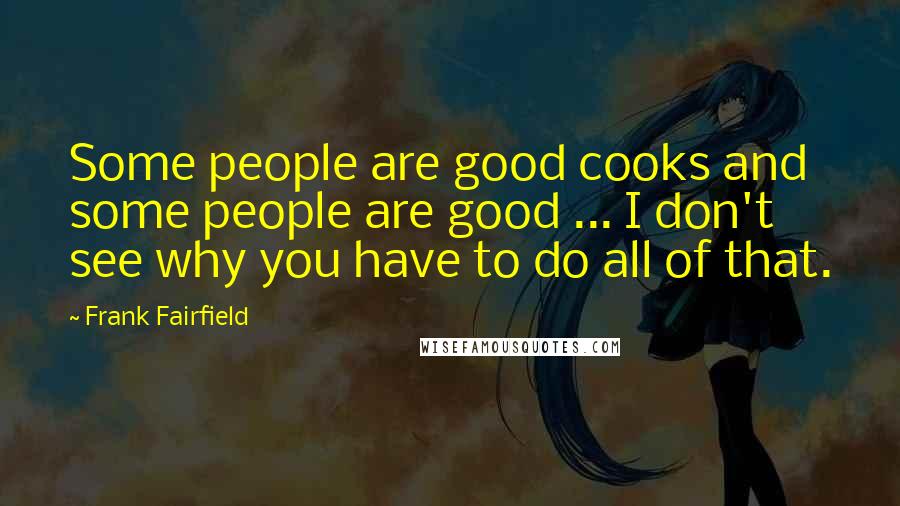 Frank Fairfield Quotes: Some people are good cooks and some people are good ... I don't see why you have to do all of that.