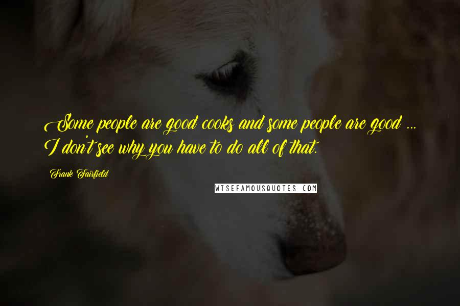 Frank Fairfield Quotes: Some people are good cooks and some people are good ... I don't see why you have to do all of that.