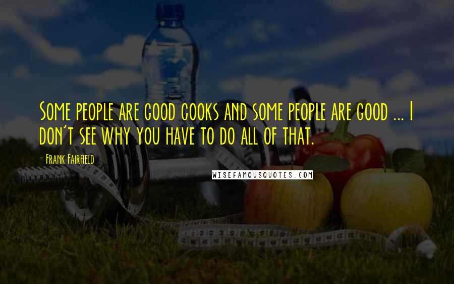 Frank Fairfield Quotes: Some people are good cooks and some people are good ... I don't see why you have to do all of that.