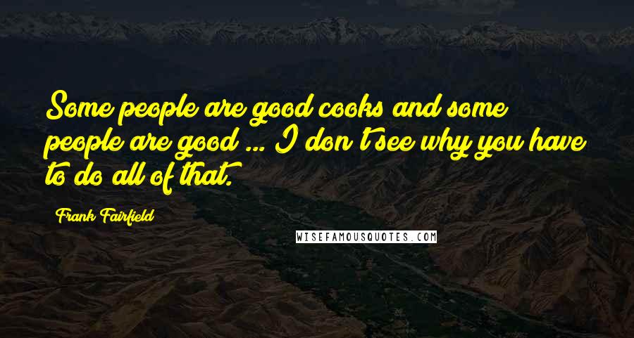 Frank Fairfield Quotes: Some people are good cooks and some people are good ... I don't see why you have to do all of that.