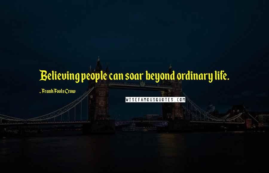 Frank Fools Crow Quotes: Believing people can soar beyond ordinary life.