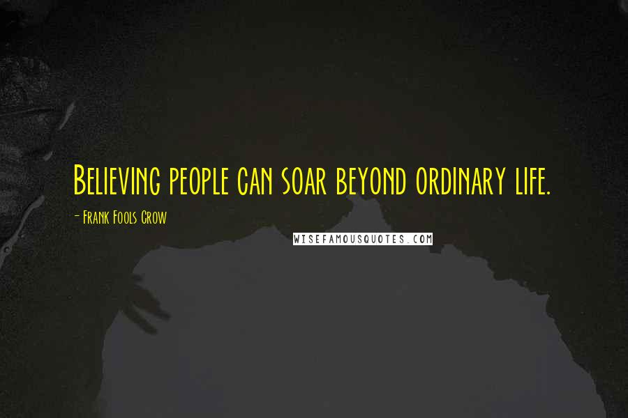 Frank Fools Crow Quotes: Believing people can soar beyond ordinary life.