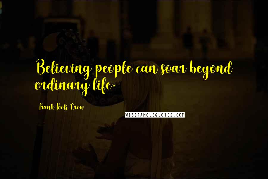 Frank Fools Crow Quotes: Believing people can soar beyond ordinary life.