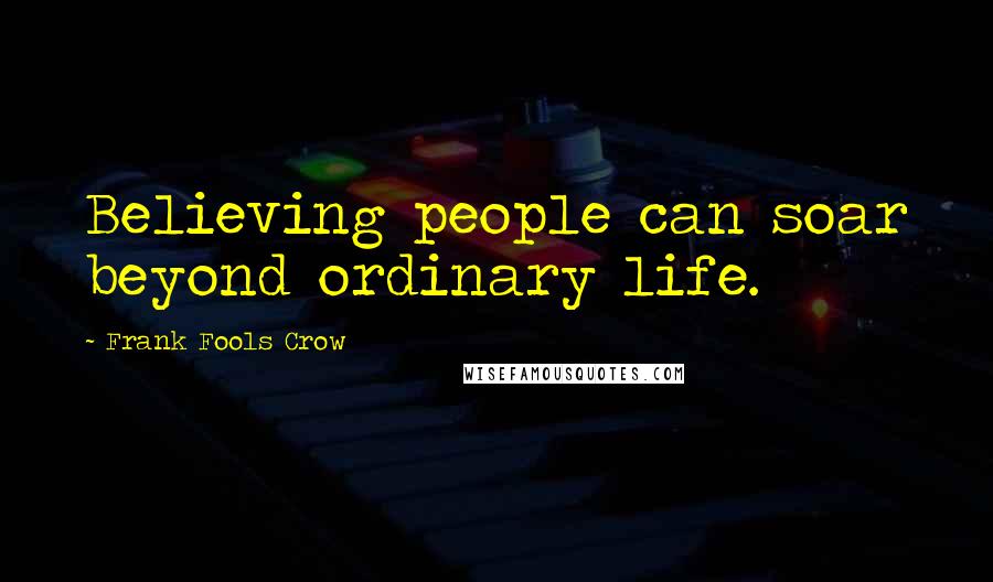 Frank Fools Crow Quotes: Believing people can soar beyond ordinary life.