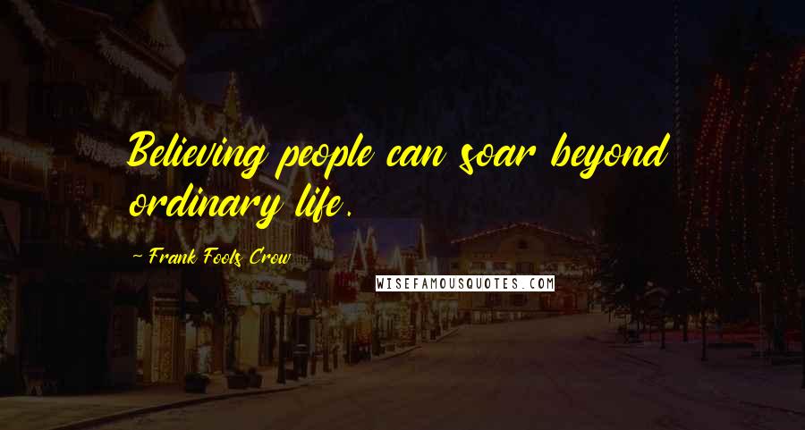 Frank Fools Crow Quotes: Believing people can soar beyond ordinary life.
