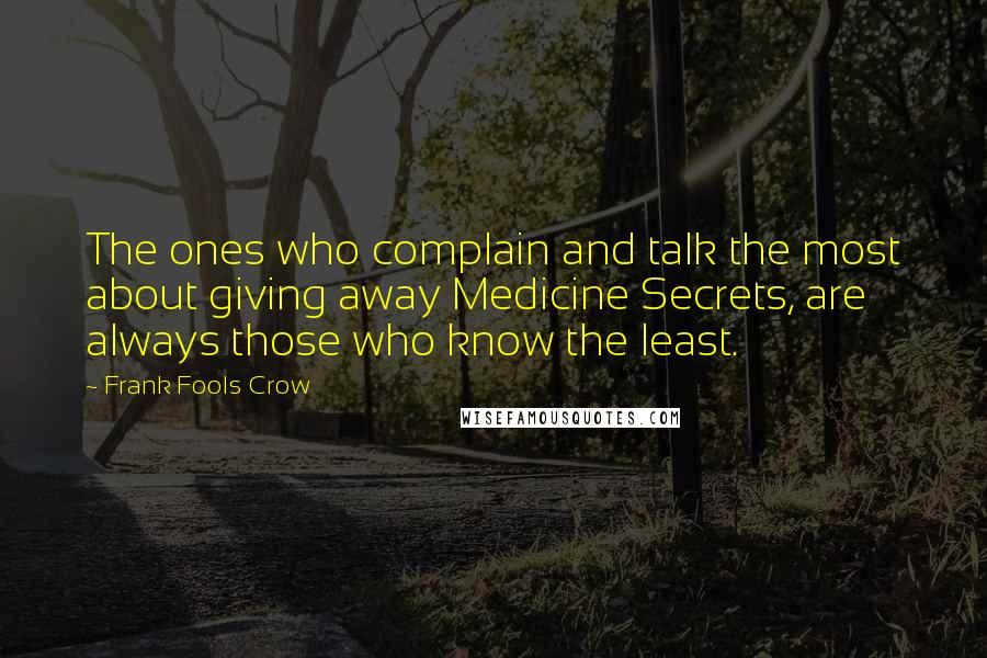 Frank Fools Crow Quotes: The ones who complain and talk the most about giving away Medicine Secrets, are always those who know the least.