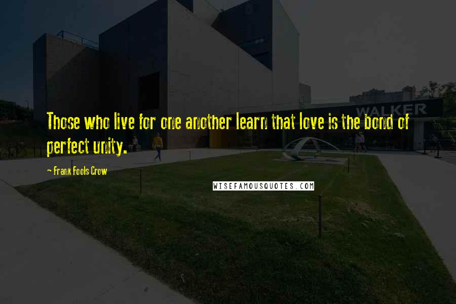 Frank Fools Crow Quotes: Those who live for one another learn that love is the bond of perfect unity.