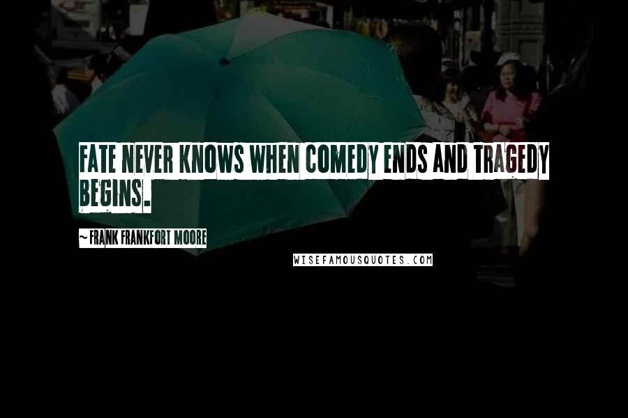 Frank Frankfort Moore Quotes: Fate never knows when comedy ends and tragedy begins.