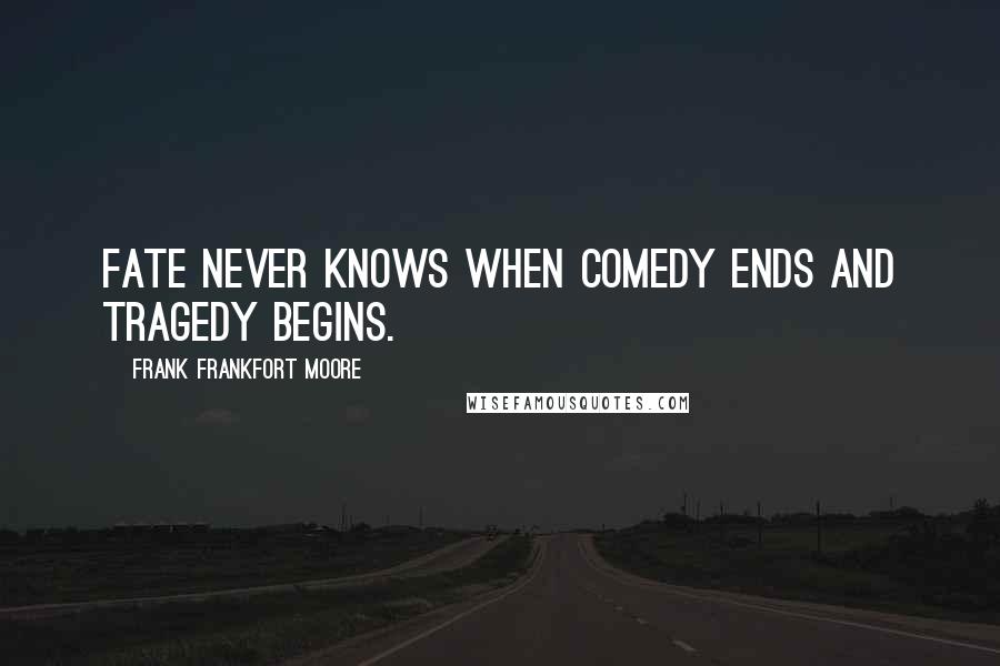 Frank Frankfort Moore Quotes: Fate never knows when comedy ends and tragedy begins.