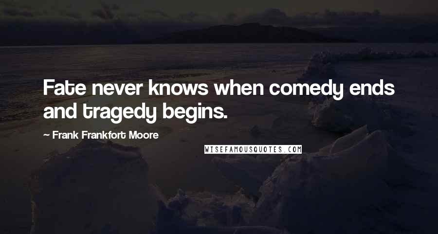 Frank Frankfort Moore Quotes: Fate never knows when comedy ends and tragedy begins.