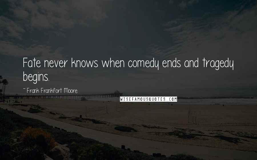 Frank Frankfort Moore Quotes: Fate never knows when comedy ends and tragedy begins.