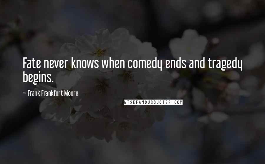 Frank Frankfort Moore Quotes: Fate never knows when comedy ends and tragedy begins.