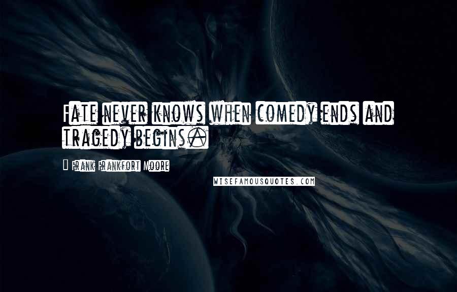 Frank Frankfort Moore Quotes: Fate never knows when comedy ends and tragedy begins.