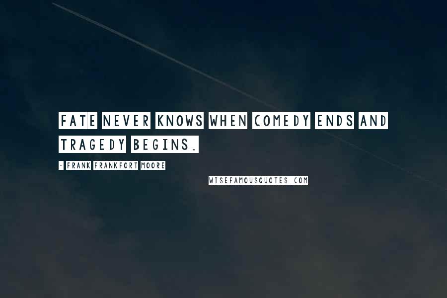 Frank Frankfort Moore Quotes: Fate never knows when comedy ends and tragedy begins.