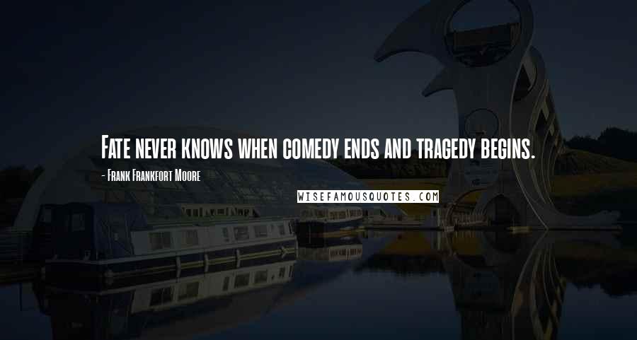 Frank Frankfort Moore Quotes: Fate never knows when comedy ends and tragedy begins.