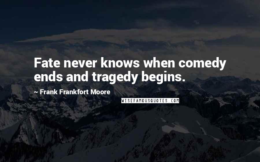 Frank Frankfort Moore Quotes: Fate never knows when comedy ends and tragedy begins.