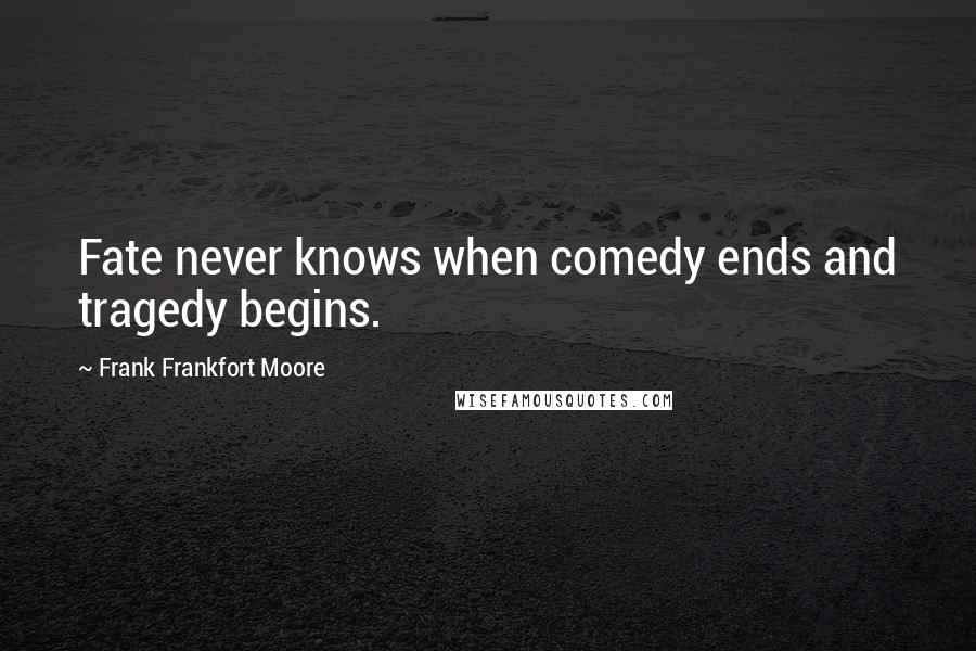 Frank Frankfort Moore Quotes: Fate never knows when comedy ends and tragedy begins.