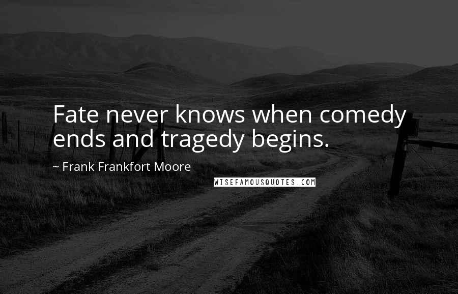 Frank Frankfort Moore Quotes: Fate never knows when comedy ends and tragedy begins.