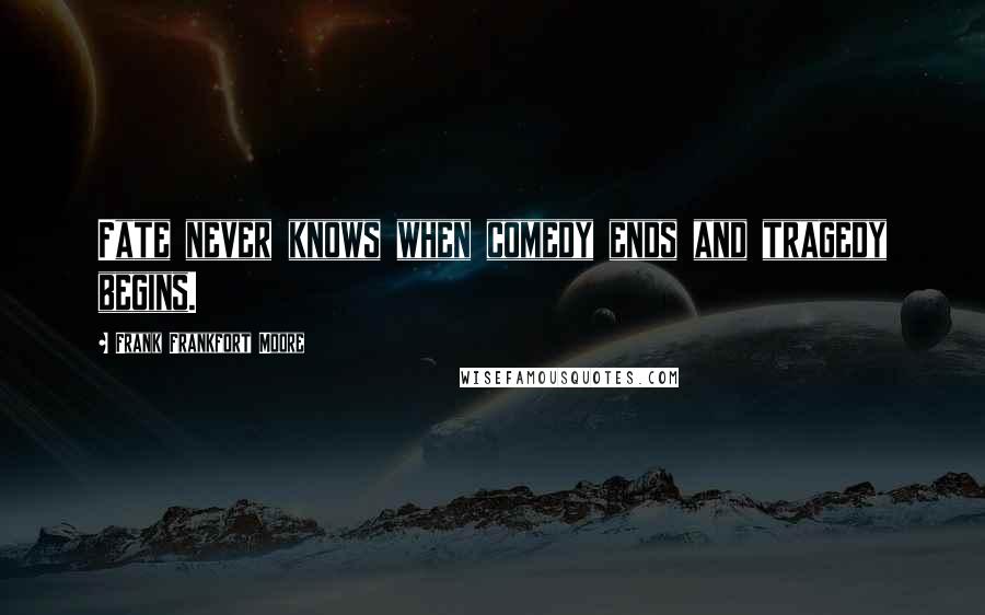 Frank Frankfort Moore Quotes: Fate never knows when comedy ends and tragedy begins.